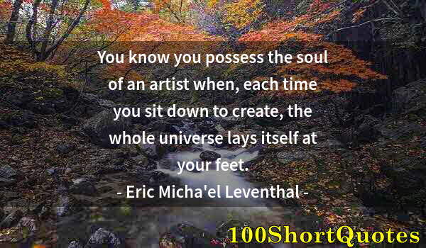 Quote by Albert Einstein: You know you possess the soul of an artist when, each time you sit down to create, the whole univers...