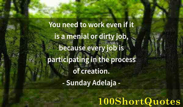 Quote by Albert Einstein: You need to work even if it is a menial or dirty job, because every job is participating in the proc...