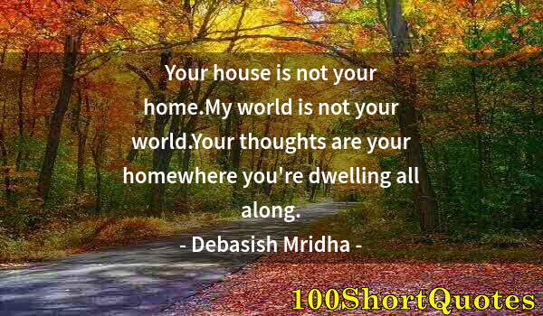 Quote by Albert Einstein: Your house is not your home.My world is not your world.Your thoughts are your homewhere you're dwell...