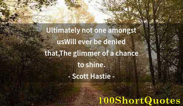 Quote by Albert Einstein: Ultimately not one amongst usWill ever be denied that,The glimmer of a chance to shine.