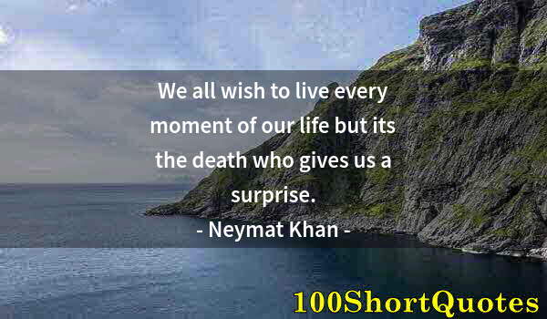 Quote by Albert Einstein: We all wish to live every moment of our life but its the death who gives us a surprise.