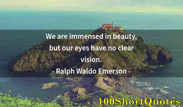 Quote by Albert Einstein: We are immensed in beauty, but our eyes have no clear vision.