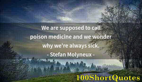Quote by Albert Einstein: We are supposed to call poison medicine and we wonder why we're always sick.
