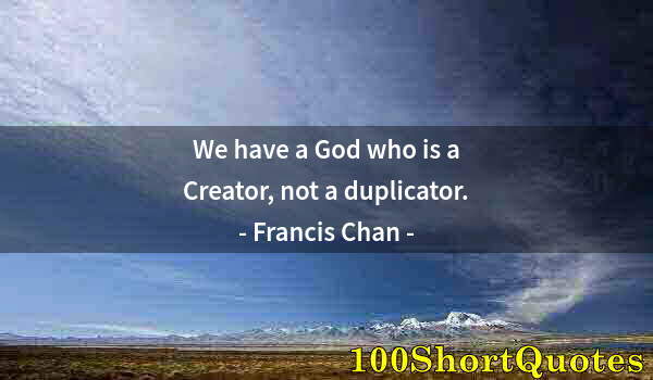 Quote by Albert Einstein: We have a God who is a Creator, not a duplicator.