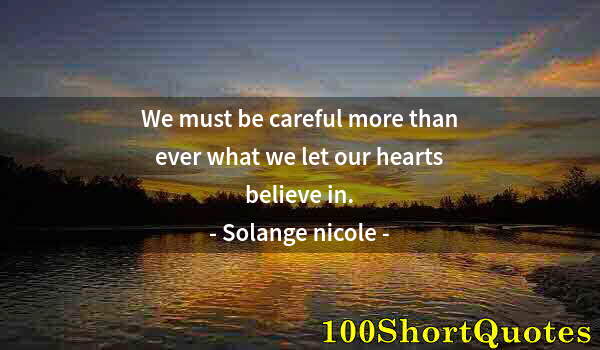 Quote by Albert Einstein: We must be careful more than ever what we let our hearts believe in.