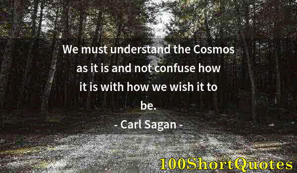 Quote by Albert Einstein: We must understand the Cosmos as it is and not confuse how it is with how we wish it to be.