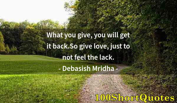 Quote by Albert Einstein: What you give, you will get it back.So give love, just to not feel the lack.