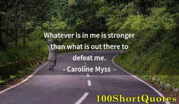 Quote by Albert Einstein: Whatever is in me is stronger than what is out there to defeat me.