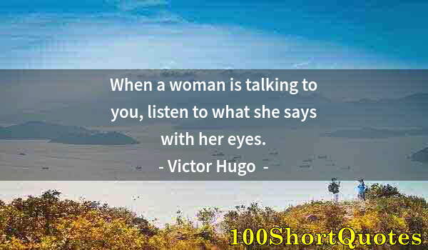 Quote by Albert Einstein: When a woman is talking to you, listen to what she says with her eyes.