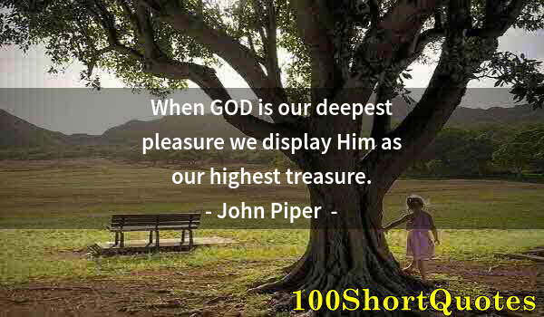 Quote by Albert Einstein: When GOD is our deepest pleasure we display Him as our highest treasure.