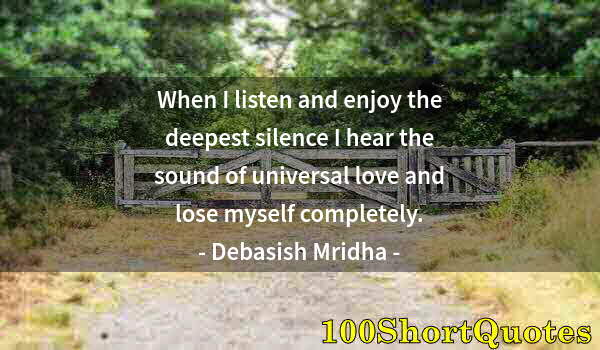 Quote by Albert Einstein: When I listen and enjoy the deepest silence I hear the sound of universal love and lose myself compl...