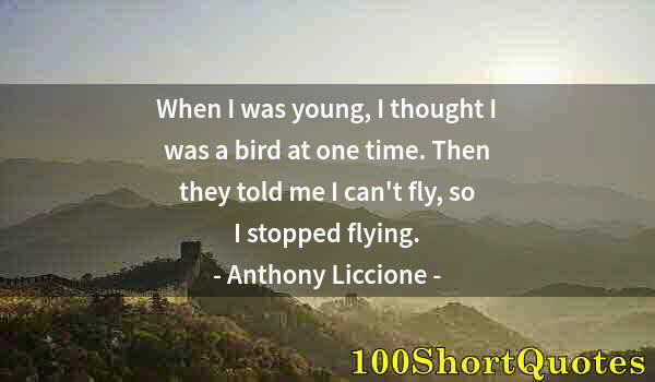 Quote by Albert Einstein: When I was young, I thought I was a bird at one time. Then they told me I can't fly, so I stopped fl...