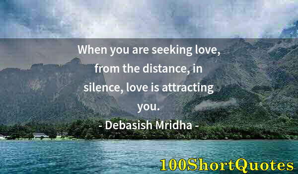 Quote by Albert Einstein: When you are seeking love, from the distance, in silence, love is attracting you.