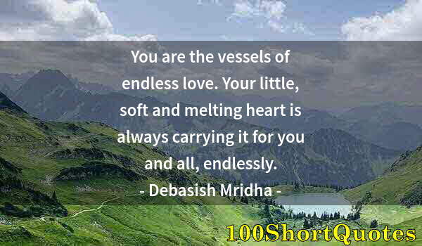 Quote by Albert Einstein: You are the vessels of endless love. Your little, soft and melting heart is always carrying it for y...