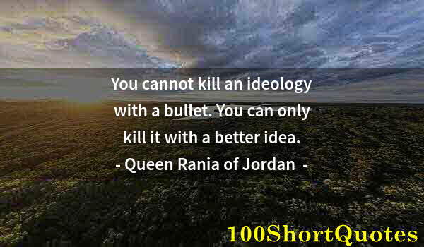 Quote by Albert Einstein: You cannot kill an ideology with a bullet. You can only kill it with a better idea.
