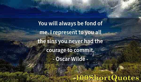 Quote by Albert Einstein: You will always be fond of me. I represent to you all the sins you never had the courage to commit.