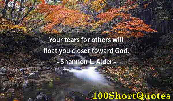 Quote by Albert Einstein: Your tears for others will float you closer toward God.