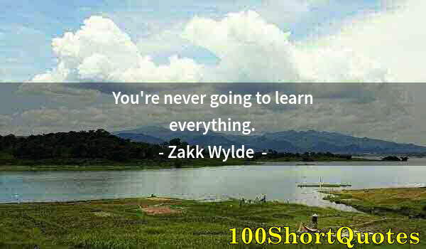 Quote by Albert Einstein: You're never going to learn everything.
