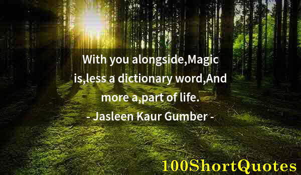 Quote by Albert Einstein: With you alongside,Magic is,less a dictionary word,And more a,part of life.