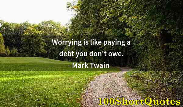 Quote by Albert Einstein: Worrying is like paying a debt you don't owe.