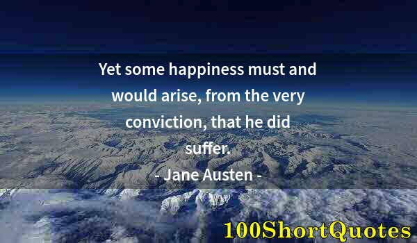 Quote by Albert Einstein: Yet some happiness must and would arise, from the very conviction, that he did suffer.