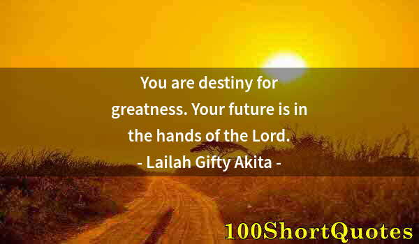 Quote by Albert Einstein: You are destiny for greatness. Your future is in the hands of the Lord.