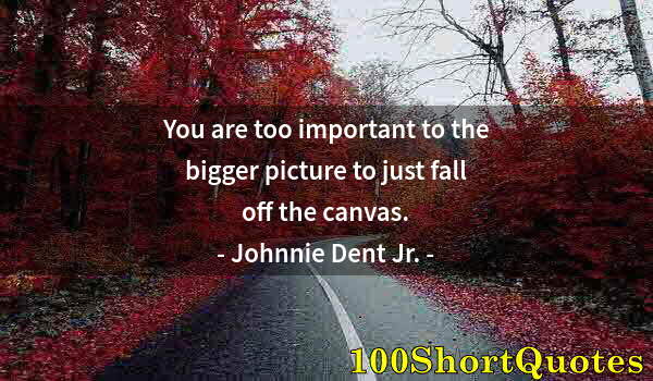 Quote by Albert Einstein: You are too important to the bigger picture to just fall off the canvas.