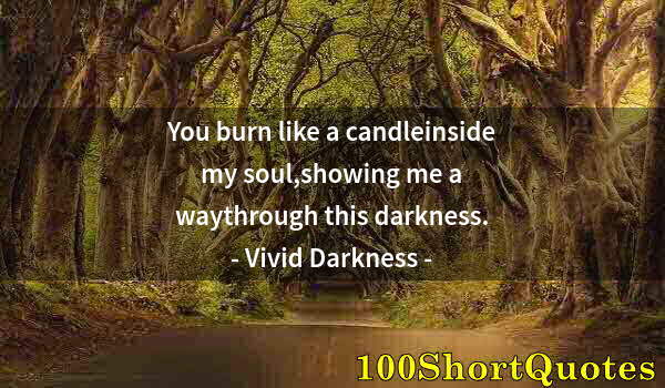 Quote by Albert Einstein: You burn like a candleinside my soul,showing me a waythrough this darkness.