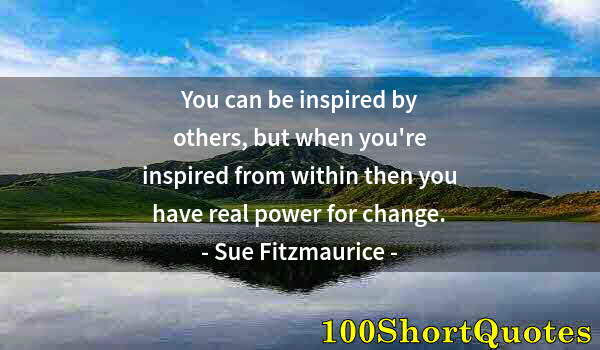 Quote by Albert Einstein: You can be inspired by others, but when you're inspired from within then you have real power for cha...