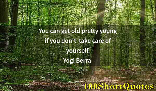 Quote by Albert Einstein: You can get old pretty young if you don't  take care of yourself.
