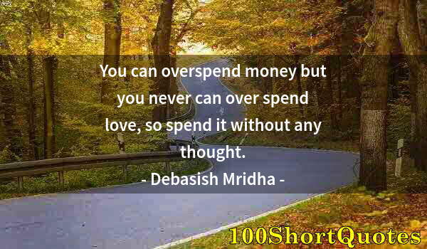Quote by Albert Einstein: You can overspend money but you never can over spend love, so spend it without any thought.