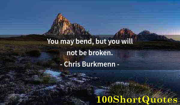 Quote by Albert Einstein: You may bend, but you will not be broken.