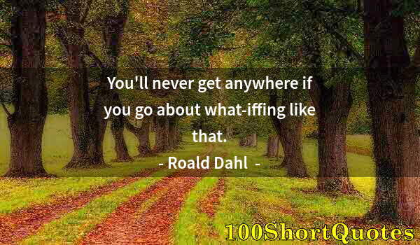Quote by Albert Einstein: You'll never get anywhere if you go about what-iffing like that.