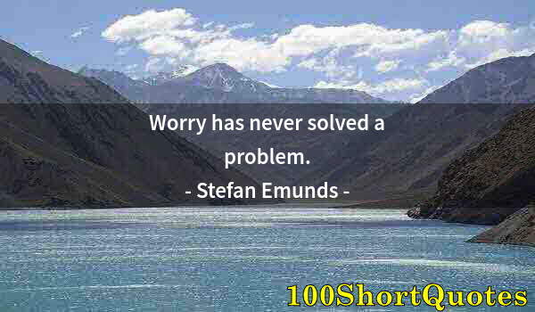 Quote by Albert Einstein: Worry has never solved a problem.