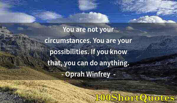 Quote by Albert Einstein: You are not your circumstances. You are your possibilities. If you know that, you can do anything.