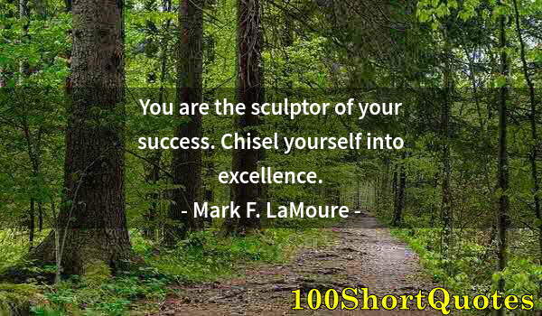 Quote by Albert Einstein: You are the sculptor of your success. Chisel yourself into excellence.