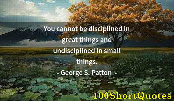Quote by Albert Einstein: You cannot be disciplined in great things and undisciplined in small things.