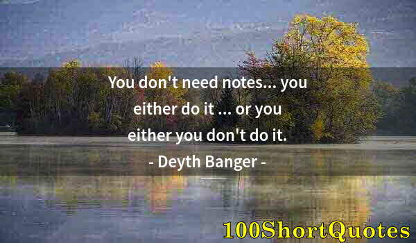 Quote by Albert Einstein: You don't need notes... you either do it ... or you either you don't do it.