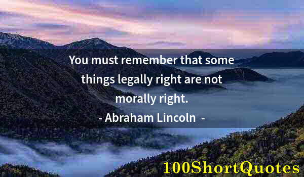 Quote by Albert Einstein: You must remember that some things legally right are not morally right.