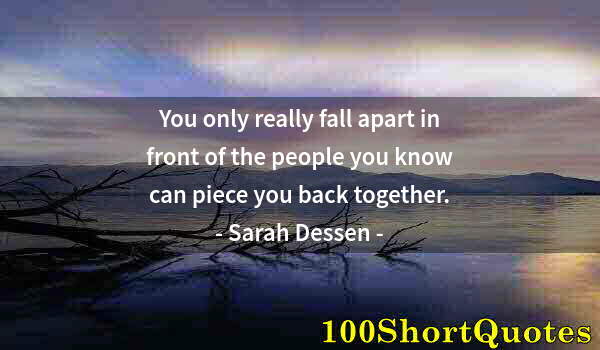Quote by Albert Einstein: You only really fall apart in front of the people you know can piece you back together.