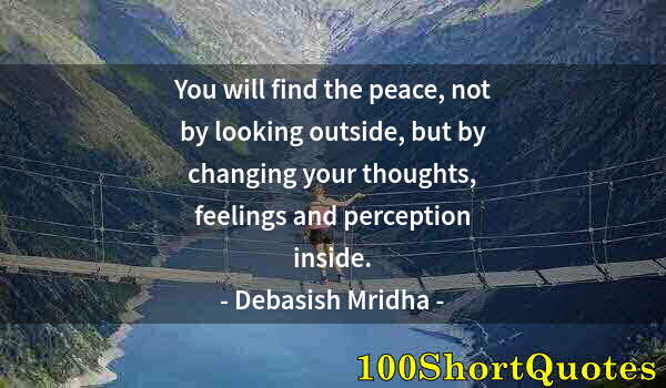 Quote by Albert Einstein: You will find the peace, not by looking outside, but by changing your thoughts, feelings and percept...