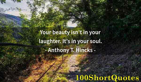 Quote by Albert Einstein: Your beauty isn't in your laughter. It's in your soul.