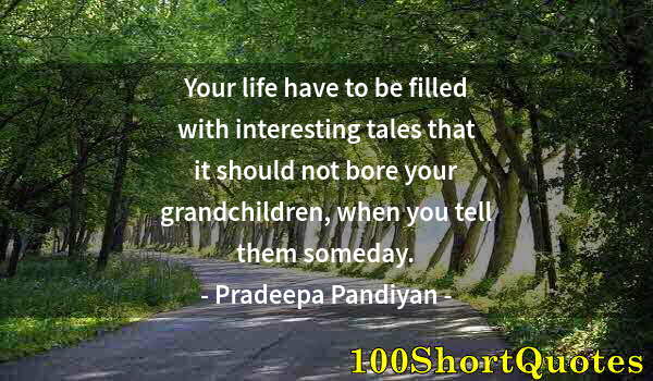Quote by Albert Einstein: Your life have to be filled with interesting tales that it should not bore your grandchildren, when ...
