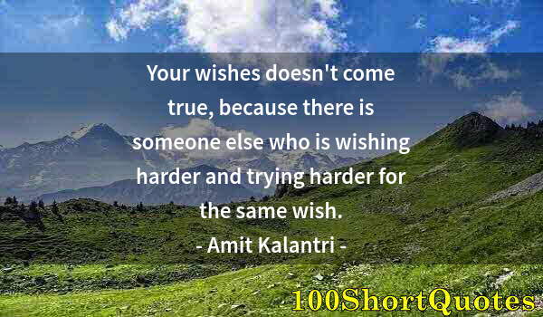 Quote by Albert Einstein: Your wishes doesn't come true, because there is someone else who is wishing harder and trying harder...