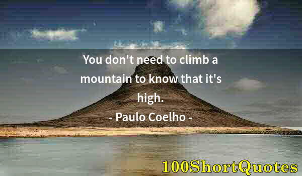 Quote by Albert Einstein: You don't need to climb a mountain to know that it's high.