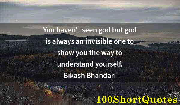 Quote by Albert Einstein: You haven't seen god but god is always an invisible one to show you the way to understand yourself.