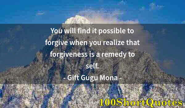 Quote by Albert Einstein: You will find it possible to forgive when you realize that forgiveness is a remedy to self.