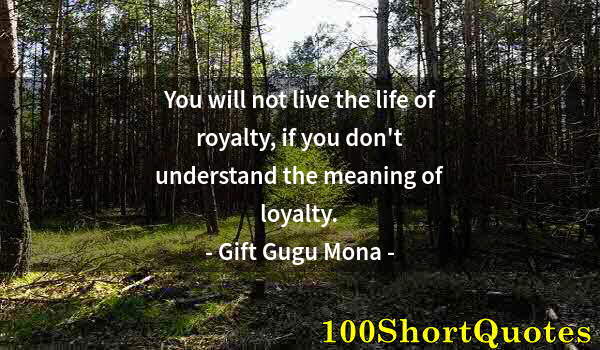 Quote by Albert Einstein: You will not live the life of royalty, if you don't understand the meaning of loyalty.