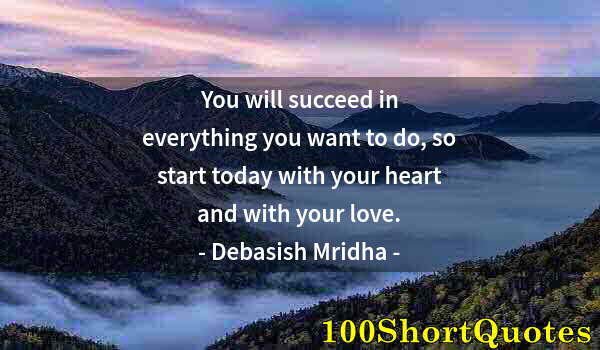 Quote by Albert Einstein: You will succeed in everything you want to do, so start today with your heart and with your love.