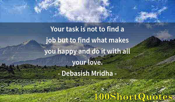 Quote by Albert Einstein: Your task is not to find a job but to find what makes you happy and do it with all your love.